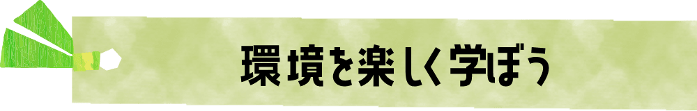 環境を楽しく学ぼう